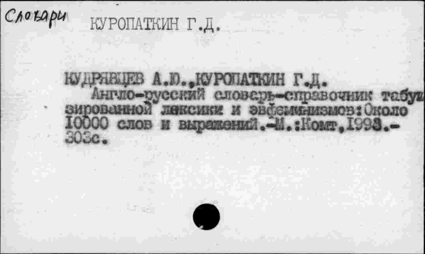 ﻿С/ о куропАТКИН Г. Д.
КУДРЯВЦЕВ А.Ю..КУРОПАШН Г.Д. Англо-русский слозеръ-справочни!?
